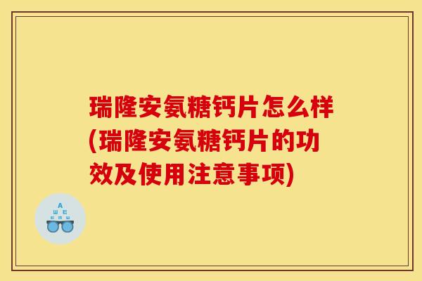 瑞隆安氨糖钙片怎么样(瑞隆安氨糖钙片的功效及使用注意事项)