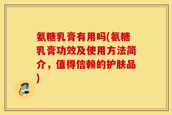 氨糖乳膏有用吗(氨糖乳膏功效及使用方法简介，值得信赖的护肤品)