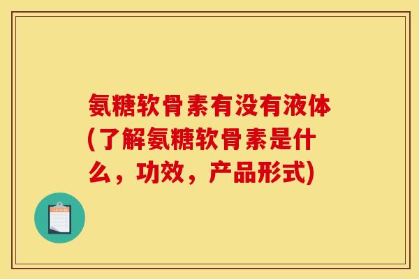 氨糖软骨素有没有液体(了解氨糖软骨素是什么，功效，产品形式)