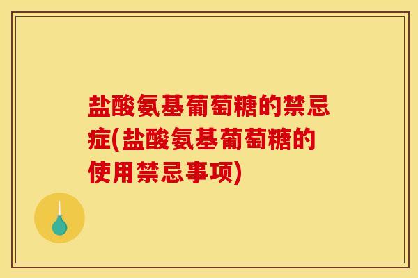 盐酸氨基葡萄糖的禁忌症(盐酸氨基葡萄糖的使用禁忌事项) 盐酸氨基葡萄糖的禁忌症(盐酸氨基葡萄糖的使用禁忌事项)