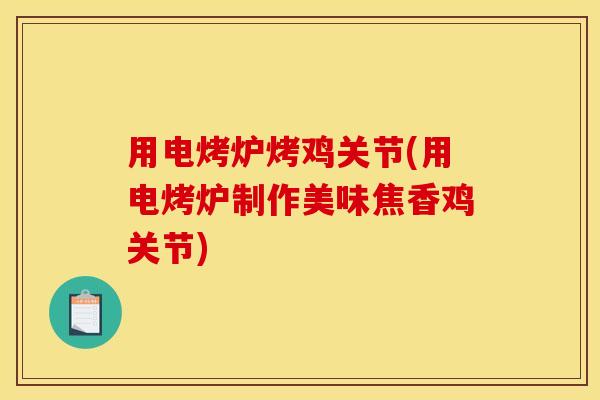 用电烤炉烤鸡关节(用电烤炉制作美味焦香鸡关节)