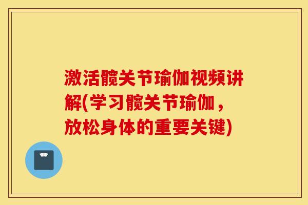 激活髋关节瑜伽视频讲解(学习髋关节瑜伽,放松身体的重要关键) 激活髋关节瑜伽视频讲解(学习髋关节瑜伽,放松身体的重要关键)