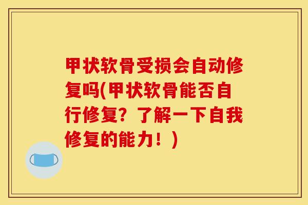 甲状软骨受损会自动修复吗(甲状软骨能否自行修复？了解一下自我修复的能力！)