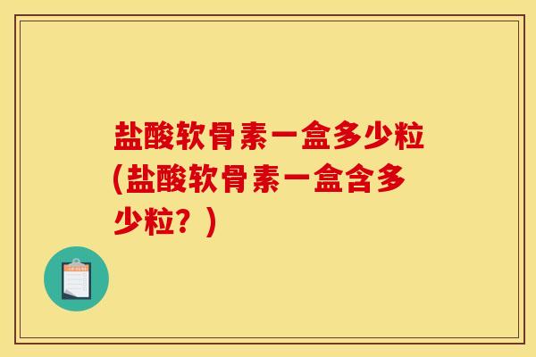 盐酸软骨素一盒多少粒(盐酸软骨素一盒含多少粒?) 盐酸软骨素一盒多少粒(盐酸软骨素一盒含多少粒?)