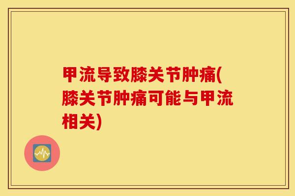 甲流导致膝关节肿痛(膝关节肿痛可能与甲流相关)