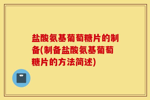 盐酸氨基葡萄糖片的制备(制备盐酸氨基葡萄糖片的方法简述)