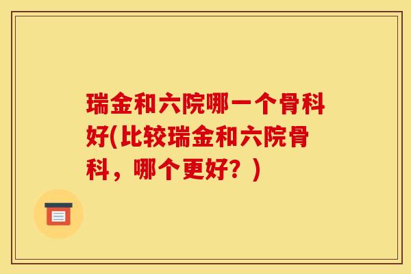瑞金和六院哪一个骨科好(比较瑞金和六院骨科,哪个更好?) 瑞金和六院哪一个骨科好(比较瑞金和六院骨科,哪个更好?)