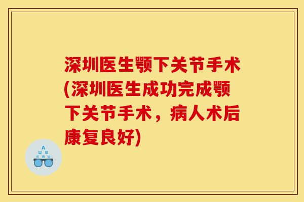 深圳医生颚下关节手术(深圳医生成功完成颚下关节手术,病人术后康复良好) 深圳医生颚下关节手术(深圳医生成功完成颚下关节手术,病人术后康复良好)