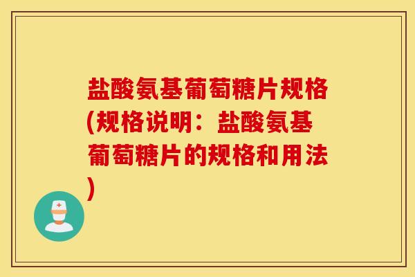 盐酸氨基葡萄糖片规格(规格说明：盐酸氨基葡萄糖片的规格和用法)