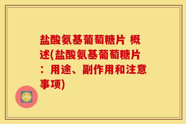 盐酸氨基葡萄糖片 概述(盐酸氨基葡萄糖片：用途、副作用和注意事项)