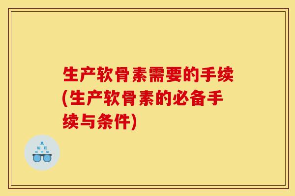 生产软骨素需要的手续(生产软骨素的必备手续与条件)