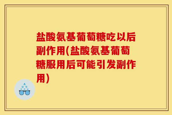 盐酸氨基葡萄糖吃以后副作用(盐酸氨基葡萄糖服用后可能引发副作用) 盐酸氨基葡萄糖吃以后副作用(盐酸氨基葡萄糖服用后可能引发副作用)