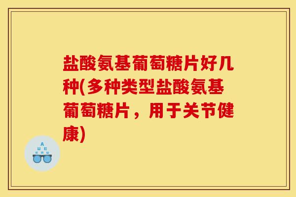 盐酸氨基葡萄糖片好几种(多种类型盐酸氨基葡萄糖片,用于关节健康) 盐酸氨基葡萄糖片好几种(多种类型盐酸氨基葡萄糖片,用于关节健康)