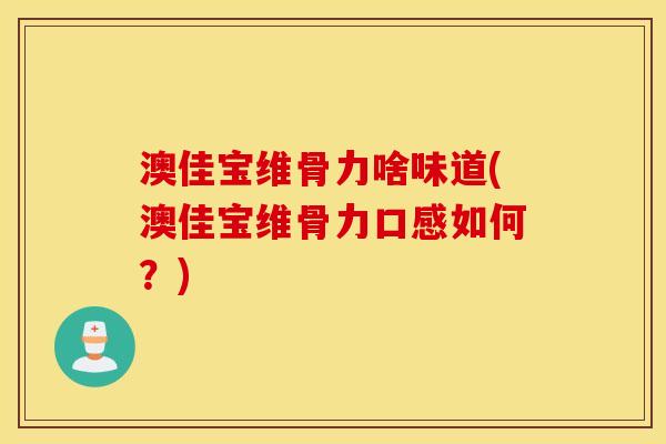 澳佳宝维骨力啥味道(澳佳宝维骨力口感如何？)