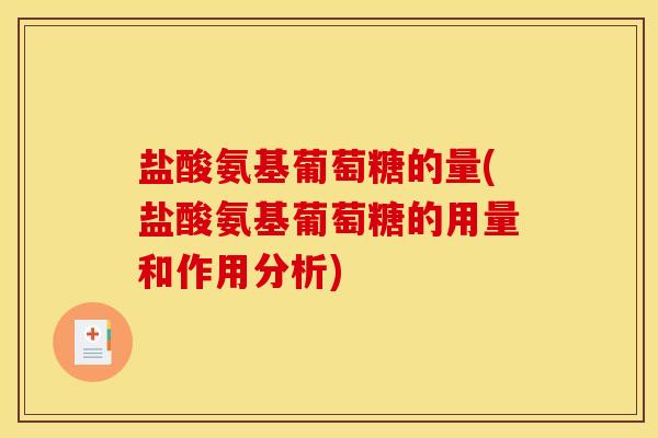 盐酸氨基葡萄糖的量(盐酸氨基葡萄糖的用量和作用分析)