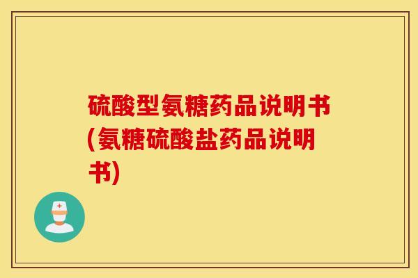 硫酸型氨糖药品说明书(氨糖硫酸盐药品说明书)
