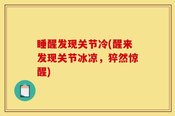 睡醒发现关节冷(醒来发现关节冰凉，猝然惊醒)