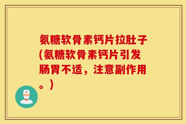 氨糖软骨素钙片拉肚子(氨糖软骨素钙片引发肠胃不适，注意副作用。)