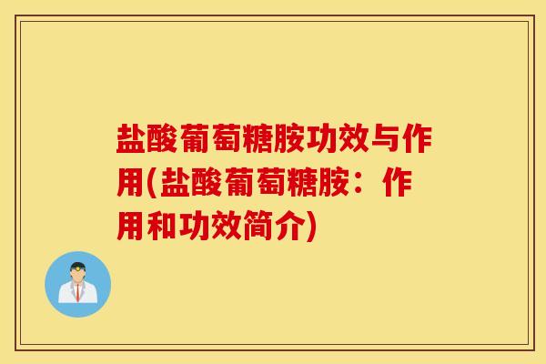 盐酸葡萄糖胺功效与作用(盐酸葡萄糖胺：作用和功效简介)