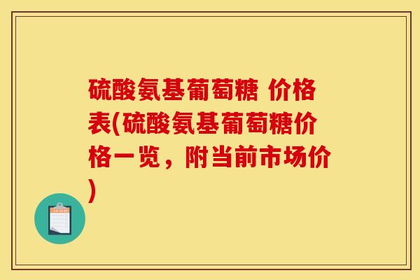 硫酸氨基葡萄糖 价格表(硫酸氨基葡萄糖价格一览，附当前市场价)
