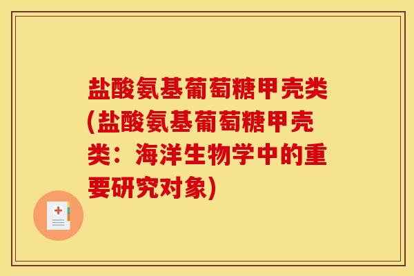 盐酸氨基葡萄糖甲壳类(盐酸氨基葡萄糖甲壳类：海洋生物学中的重要研究对象)