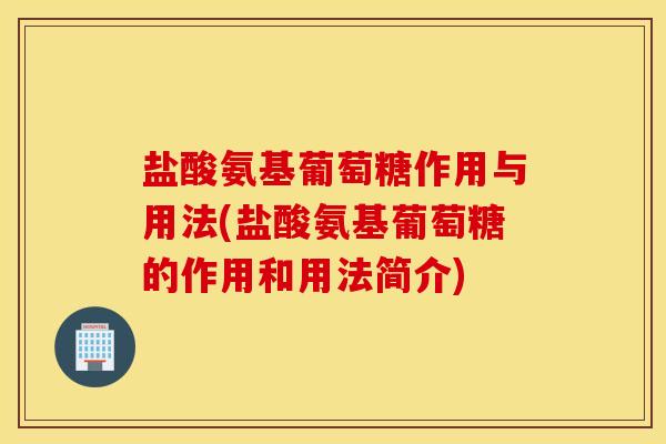 盐酸氨基葡萄糖作用与用法(盐酸氨基葡萄糖的作用和用法简介)