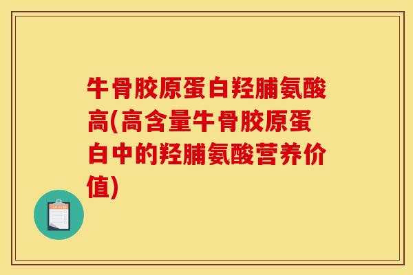 牛骨胶原蛋白羟脯氨酸高(高含量牛骨胶原蛋白中的羟脯氨酸营养价值)