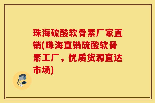 珠海硫酸软骨素厂家直销(珠海直销硫酸软骨素工厂，优质货源直达市场)