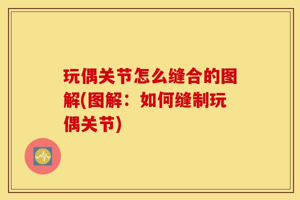 玩偶关节怎么缝合的图解(图解：如何缝制玩偶关节)