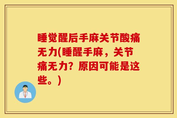 睡觉醒后手麻关节酸痛无力(睡醒手麻，关节痛无力？原因可能是这些。)