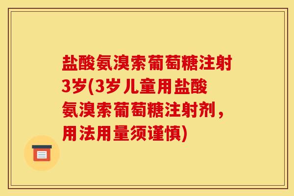 盐酸氨溴索葡萄糖注射3岁(3岁儿童用盐酸氨溴索葡萄糖注射剂，用法用量须谨慎)