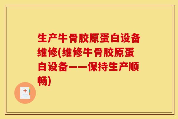 生产牛骨胶原蛋白设备维修(维修牛骨胶原蛋白设备——保持生产顺畅)