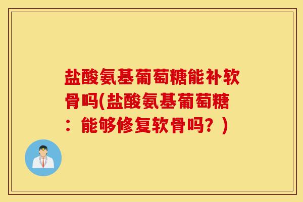 盐酸氨基葡萄糖能补软骨吗(盐酸氨基葡萄糖:能够修复软骨吗?) 盐酸氨基葡萄糖能补软骨吗(盐酸氨基葡萄糖:能够修复软骨吗?)