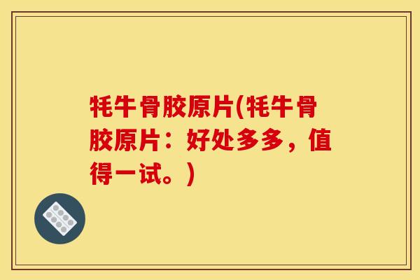 牦牛骨胶原片(牦牛骨胶原片：好处多多，值得一试。)