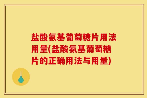 盐酸氨基葡萄糖片用法用量(盐酸氨基葡萄糖片的正确用法与用量) 盐酸氨基葡萄糖片用法用量(盐酸氨基葡萄糖片的正确用法与用量)