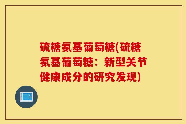 硫糖氨基葡萄糖(硫糖氨基葡萄糖：新型关节健康成分的研究发现)