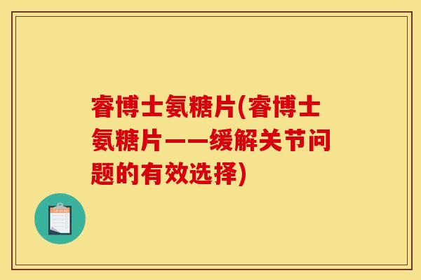 睿博士氨糖片(睿博士氨糖片——缓解关节问题的有效选择)