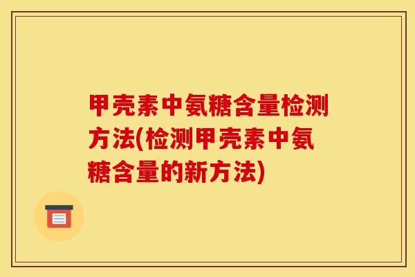 甲壳素中氨糖含量检测方法(检测甲壳素中氨糖含量的新方法)