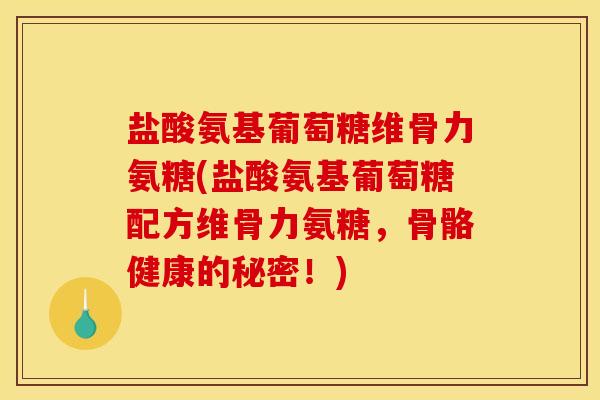 盐酸氨基葡萄糖维骨力氨糖(盐酸氨基葡萄糖配方维骨力氨糖，骨骼健康的秘密！)