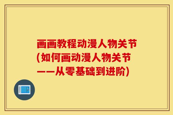画画教程动漫人物关节(如何画动漫人物关节——从零基础到进阶)