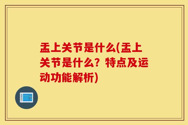 盂上关节是什么(盂上关节是什么？特点及运动功能解析)