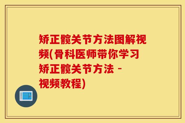 矫正髋关节方法图解视频(骨科医师带你学习矫正髋关节方法 - 视频教程)