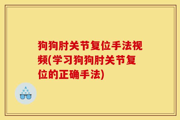 狗狗肘关节复位手法视频(学习狗狗肘关节复位的正确手法)