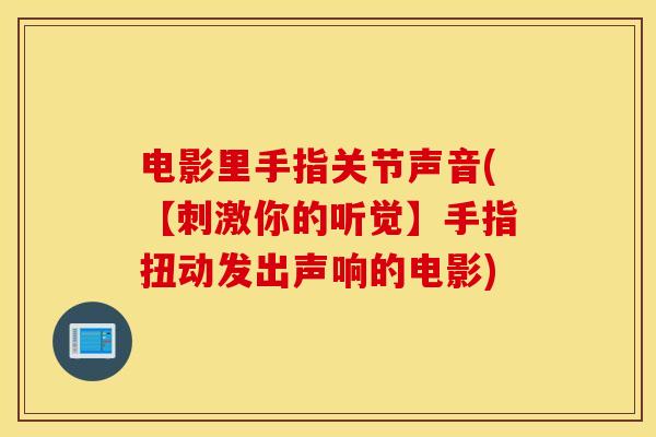 电影里手指关节声音(【刺激你的听觉】手指扭动发出声响的电影)
