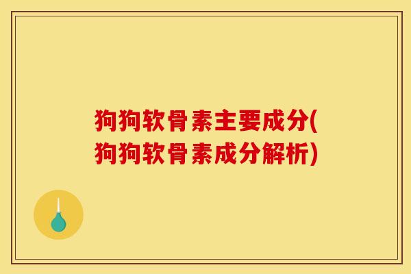 狗狗软骨素主要成分(狗狗软骨素成分解析)