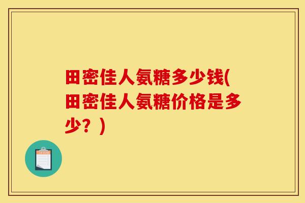 田密佳人氨糖多少钱(田密佳人氨糖价格是多少？)
