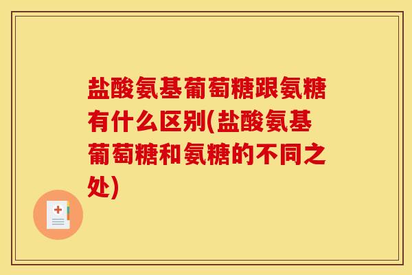 盐酸氨基葡萄糖跟氨糖有什么区别(盐酸氨基葡萄糖和氨糖的不同之处)