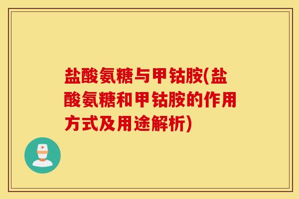 盐酸氨糖与甲钴胺(盐酸氨糖和甲钴胺的作用方式及用途解析)