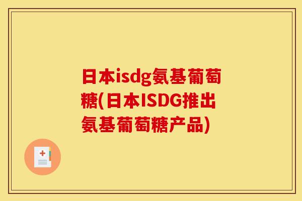 日本isdg氨基葡萄糖(日本ISDG推出氨基葡萄糖产品)