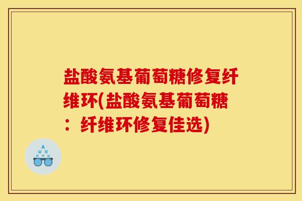 盐酸氨基葡萄糖修复纤维环(盐酸氨基葡萄糖：纤维环修复佳选)